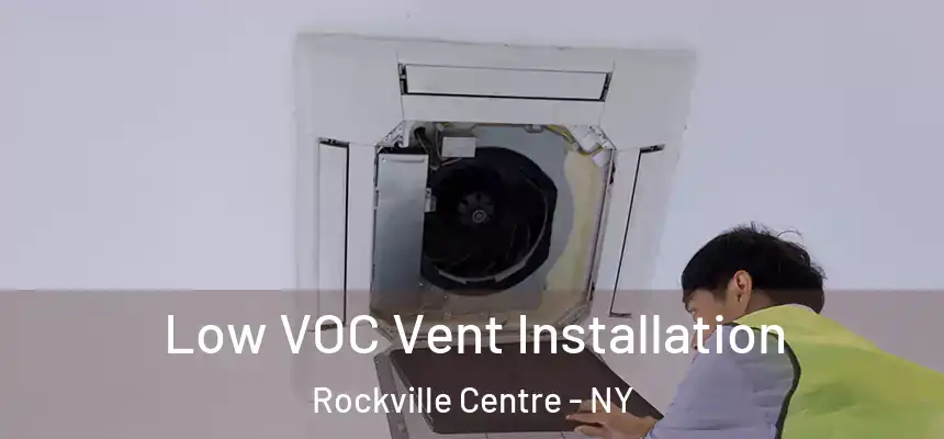  Low VOC Vent Installation Rockville Centre - NY
